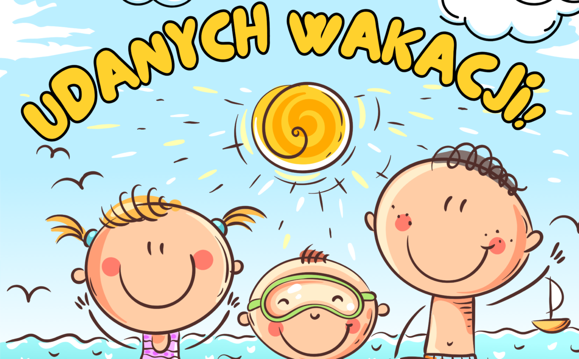 UDANYCH, BEZPIECZNYCH I RADOSNYCH WAKACJI!
